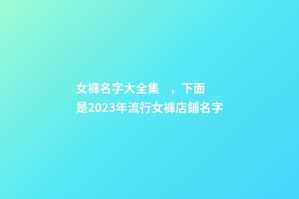 女褲名字大全集，下面是2023年流行女褲店鋪名字